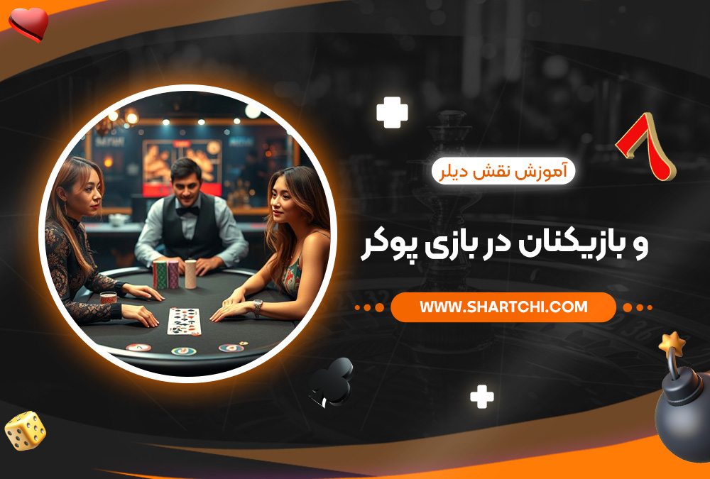 آموزش نقش دیلر و بازیکنان در بازی پوکر