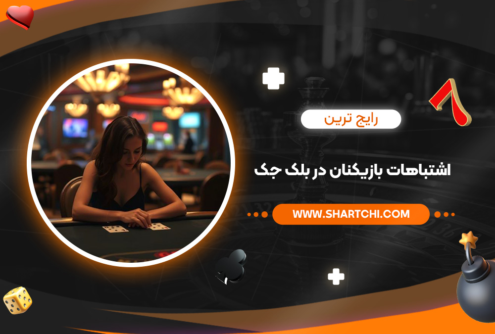 رایج ‌ترین اشتباهات بازیکنان در بلک جک